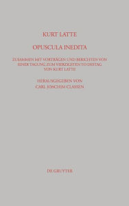 Kurt Latte: Opuscula inedita: Zusammen mit Vorträgen und Berichten von einer Tagung zum vierzigsten Todestag von Kurt Latte Carl Joachim Classen Edito