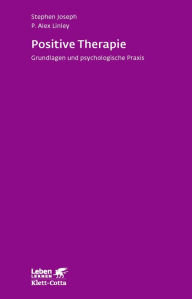 Positive Therapie: Grundlagen und psychologische Praxis Stephen Joseph Author
