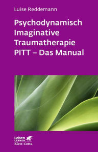 Psychodynamisch Imaginative Traumatherapie: PITT® - Das Manual. Ein resilienzorientierter Ansatz in der Psychotraumatologie Luise Reddemann Author