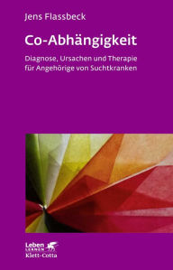 Co-Abhängigkeit: Diagnose, Ursachen und Therapie für Angehörige von Suchtkranken Jens Flassbeck Author