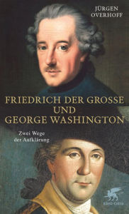 Friedrich der Große und George Washington Jürgen Overhoff Author