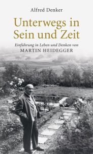 Unterwegs in Sein und Zeit: Einführung in das Leben und Denken von Martin Heidegger Alfred Denker Author