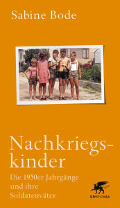 Nachkriegskinder: Die 1950er Jahrgänge und ihre Soldatenväter Sabine Bode Author