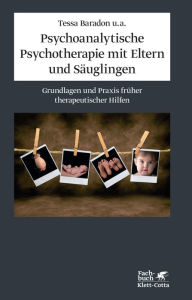 Psychoanalytische Psychotherapie mit Eltern und Säuglingen: Grundlagen und Praxis therapeutischer Hilfen Tessa Baradon Author