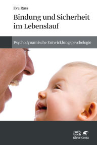 Bindung und Sicherheit im Lebenslauf: Psychodynamische Entwicklungspsychologie Eva Rass Author