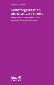 Selbstorganisation als kreativer Prozess: Ein systemisch-integrativer Ansatz zur Persönlichkeitsentwicklung Walther Cormann Author