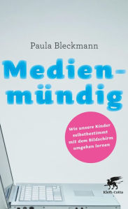 Medienmündig: Wie unsere Kinder selbstbestimmt mit dem Bildschirm umgehen lernen Paula Bleckmann Author
