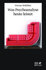 Was Psychoanalyse heute leistet: Identität und Intersubjektivität, Trauma und Therapie, Gewalt und Gesellschaft Werner Bohleber Author
