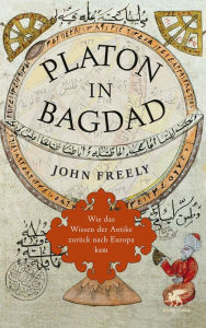 Platon in Bagdad: Wie das Wissen der Antike zurück nach Europa kam John Freely Author