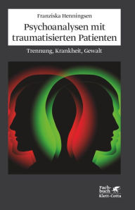 Psychoanalysen mit traumatisierten Patienten: Trennung, Krankheit, Gewalt Franziska Henningsen Author