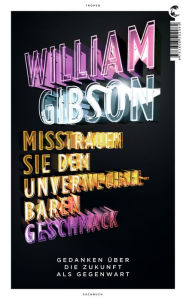 Misstrauen Sie dem unverwechselbaren Geschmack: Gedanken über eine Zukunft als Gegenwart William Gibson Author