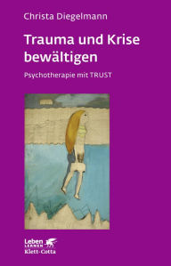 Trauma und Krise bewältigen. Psychotherapie mit Trust Christa Diegelmann Author