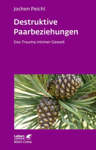 Destruktive Paarbeziehungen: Das Trauma intimer Gewalt Jochen Peichl Author