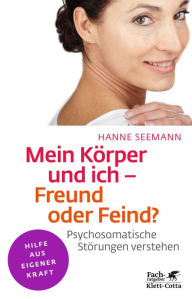 Mein Körper und ich - Freund oder Feind?: Psychosomatische Störungen verstehen Hanne Seemann Author