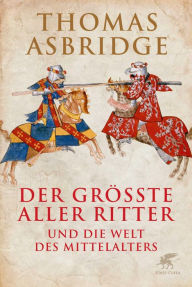 Der grÃ¶Ãte aller Ritter: und die Welt des Mittelalters Thomas Asbridge Author