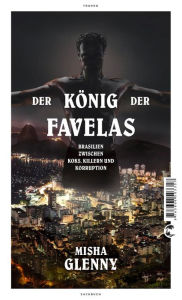 Der KÃ¶nig der Favelas: Brasilien zwischen Koks, Killern und Korruption Misha Glenny Author