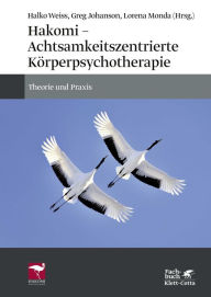 Hakomi - Achtsamkeitszentrierte KÃ¶rperpsychotherapie: Theorie und Praxis Halko Weiss Editor