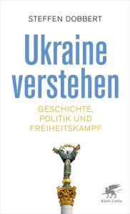 Ukraine verstehen: Geschichte, Politik und Freiheitskampf Steffen Dobbert Author