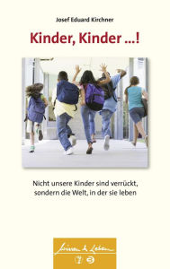 Kinder, Kinder ...! (Wissen & Leben): Nicht unsere Kinder sind verrÃ¼ckt, sondern die Welt, in der sie leben Josef Eduard Kirchner Author