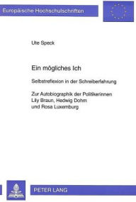 Ein moegliches Ich: Selbstreflexion in der Schreiberfahrung. Zur Autobiographik der Politikerinnen Lily Braun, Hedwig Dohm und Rosa Luxemburg Ute Spec