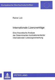 Internationale Lizenzvertraege: Eine theoretische Analyse der Determinanten kontraktorientierter internationaler Leistungsverwertung Rainer Lutz Autho