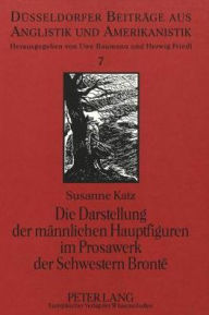 Die Darstellung der maennlichen Hauptfiguren im Prosawerk der Schwestern Bronte Susanne Katz Author