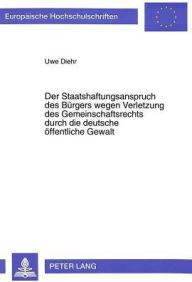 Der Staatshaftungsanspruch des Buergers wegen Verletzung des Gemeinschaftsrechts durch die deutsche oeffentliche Gewalt Uwe Diehr Author