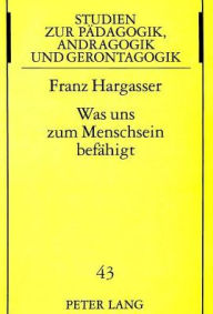 Was uns zum Menschsein befaehigt: Dispositionen als Grundlage einer integralen paedagogischen Anthropologie Franz Hargasser Author