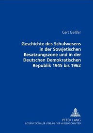 Geschichte des Schulwesens in der Sowjetischen Besatzungszone und in der Deutschen Demokratischen Republik 1945 bis 1962 Gert Geißler Author
