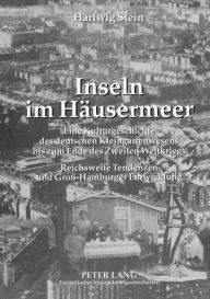 Inseln im Haeusermeer: Eine Kulturgeschichte des deutschen Kleingartenwesens bis zum Ende des Zweiten Weltkriegs- Reichsweite Tendenzen und Gross-Hamb