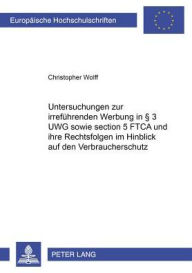 Untersuchungen zur irrefuehrenden Werbung in 3 UWG sowie section 5 FTCA und ihre Rechtsfolgen im Hinblick auf den Verbraucherschutz Christopher Wolff