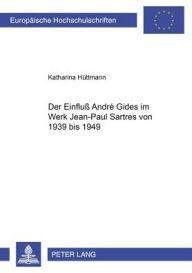 Der Einfluss Andre Gides im Werk Jean-Paul Sartres von 1939 bis 1949 Katharina Huttmann Author