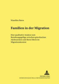 Familien in der Migration: Eine qualitative Analyse zum Beziehungsgefuege zwischen griechischen Adoleszenten und ihren Eltern im Migrationskontext Was