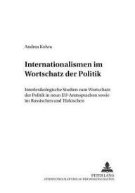 Internationalismen im Wortschatz der Politik: Interlexikologische Studien zum Wortschatz der Politik in neun EU-Amtssprachen sowie im Russischen und T