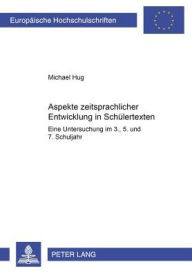 Aspekte zeitsprachlicher Entwicklung in Schuelertexten: Eine Untersuchung im 3., 5., und 7. Schuljahr Michael Hug Author