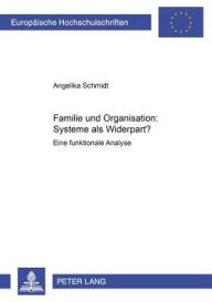 Familie und Organisation: Systeme als Widerpart?: Eine funktionale Analyse Angelika Schmidt Author