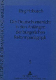 Der Deutschunterricht in den Anfaengen der buergerlichen Reformpaedagogik Jorg Hobusch Author