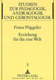 Erziehung fuer die eine Welt: Plaedoyer fuer eine pragmatische Friedenspaedagogik Franz Poggeler Author