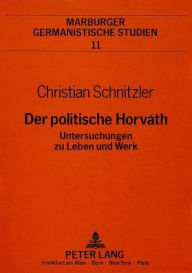 Der politische Horváth: Untersuchungen zu Leben und Werk: Untersuchungen zu Leben und Werk. Dissertationsschrift (Marburger germanistische Studien, Band 11)
