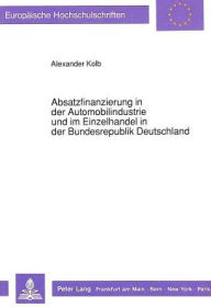 Absatzfinanzierung in der Automobilindustrie und im Einzelhandel in der Bundesrepublik Deutschland Alexander Kolb Author
