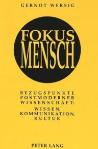 Fokus Mensch: Bezugspunkte postmoderner Wissenschaft: Wissen, Kommunikation, Kultur Gernot Wersig Author