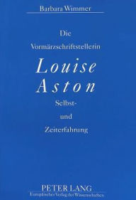Die Vormaerzschriftstellerin Louise Aston: Selbst- und Zeiterfahrung Barbara Wimmer Author