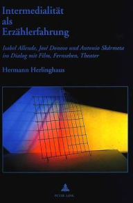 Intermedialitaet als Erzaehlerfahrung: Isabel Allende, Jose Donoso und Antonio Skarmeta im Dialog mit Film, Fernsehen, Theater Hermann Herlinghaus Aut