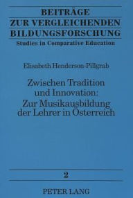 Zwischen Tradition und Innovation:. Zur Musikausbildung der Lehrer in Oesterreich Elisabeth Henderson-Pillgrab Author