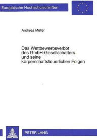 Das Wettbewerbsverbot des GmbH-Gesellschafters und seine koerperschaftsteuerlichen Folgen Andreas Muller Author