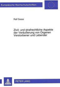 Zivil- und strafrechtliche Aspekte der Veraeusserung von Organen Verstorbener und Lebender Ralf Sasse Author