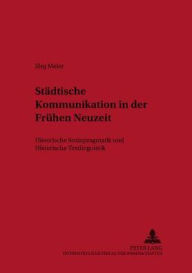Staedtische Kommunikation in der Fruehen Neuzeit: Historische Soziopragmatik und Historische Textlinguistik JÃ¶rg Meier Author
