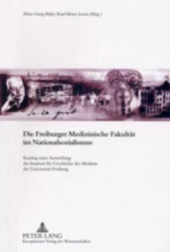 Die Freiburger Medizinische Fakultaet im Nationalsozialismus: Katalog einer Ausstellung des Instituts fuer Geschichte der Medizin der Universitaet Fre