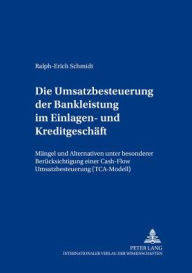 Die Umsatzbesteuerung der Bankleistung im Einlagen- und Kreditgeschaeft: Maengel und Alternativen unter besonderer Beruecksichtigung einer Cash-Flow U