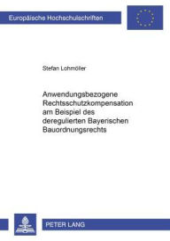 Anwendungsbezogene Rechtsschutzkompensation: am Beispiel des deregulierten Bayerischen Bauordnungsrechts Stefan Lohmoller Author